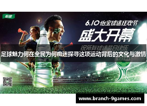 足球魅力何在全民为何痴迷探寻这项运动背后的文化与激情 足球魅力何在全民为何痴迷探寻这项运动背后的文化与激情