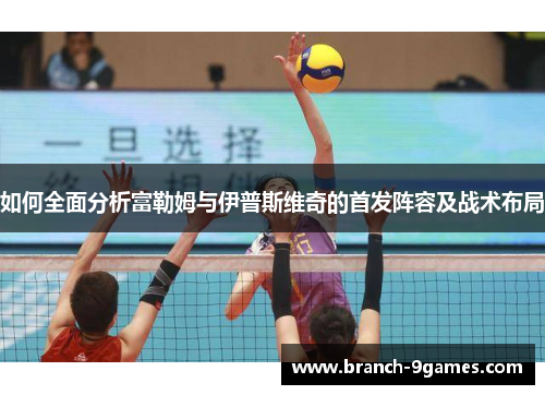 如何全面分析富勒姆与伊普斯维奇的首发阵容及战术布局