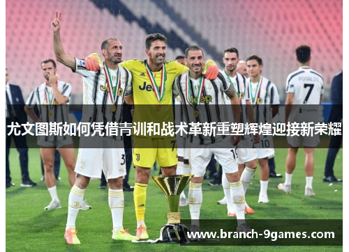 尤文图斯如何凭借青训和战术革新重塑辉煌迎接新荣耀