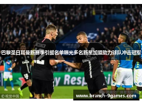 巴黎圣日耳曼新赛季引援名单曝光多名新星加盟助力球队冲击冠军