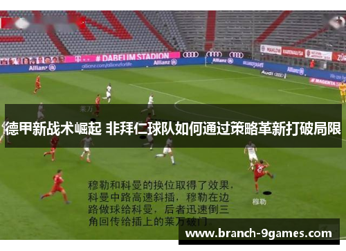德甲新战术崛起 非拜仁球队如何通过策略革新打破局限