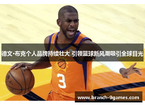 德文·布克个人品牌持续壮大 引领篮球新风潮吸引全球目光 德文·布克个人品牌持续壮大 引领篮球新风潮吸引全球目光