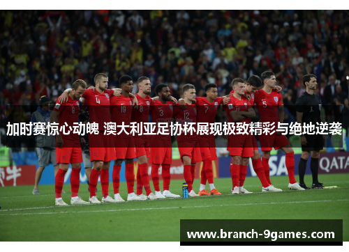 加时赛惊心动魄 澳大利亚足协杯展现极致精彩与绝地逆袭