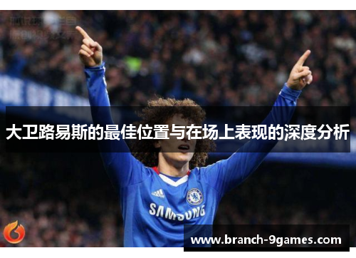 大卫路易斯的最佳位置与在场上表现的深度分析 大卫路易斯的最佳位置与在场上表现的深度分析