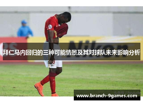 拜仁马内回归的三种可能情景及其对球队未来影响分析 拜仁马内回归的三种可能情景及其对球队未来影响分析