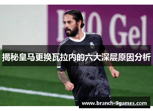 揭秘皇马更换瓦拉内的六大深层原因分析 揭秘皇马更换瓦拉内的六大深层原因分析