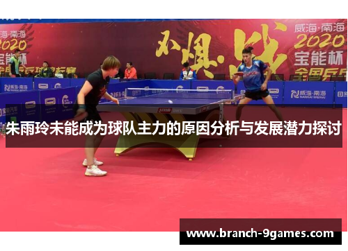 朱雨玲未能成为球队主力的原因分析与发展潜力探讨 朱雨玲未能成为球队主力的原因分析与发展潜力探讨