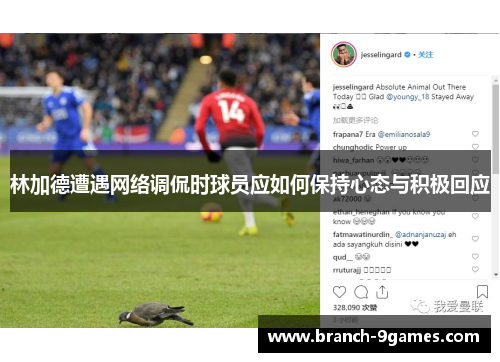 林加德遭遇网络调侃时球员应如何保持心态与积极回应 林加德遭遇网络调侃时球员应如何保持心态与积极回应