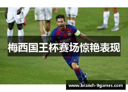梅西国王杯赛场惊艳表现