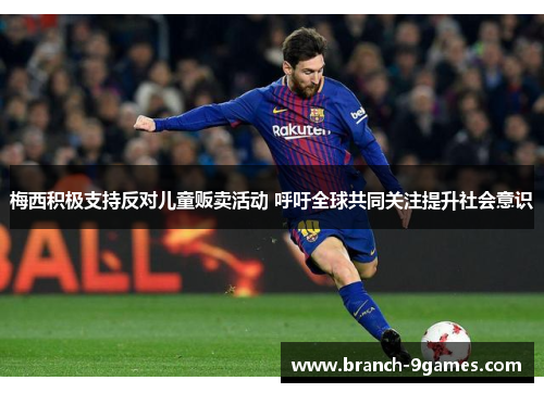 梅西积极支持反对儿童贩卖活动 呼吁全球共同关注提升社会意识