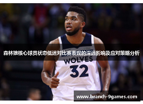 森林狼核心球员状态低迷对比赛表现的深远影响及应对策略分析 森林狼核心球员状态低迷对比赛表现的深远影响及应对策略分析