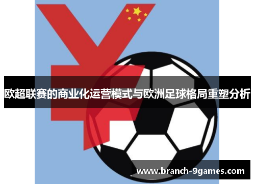 欧超联赛的商业化运营模式与欧洲足球格局重塑分析 欧超联赛的商业化运营模式与欧洲足球格局重塑分析