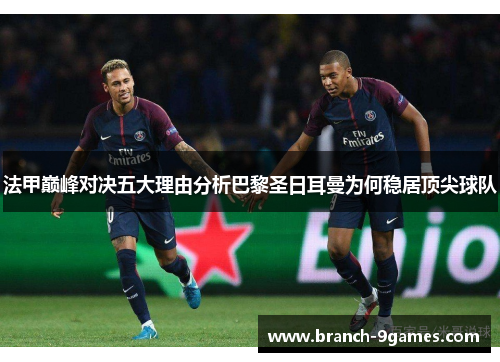 法甲巅峰对决五大理由分析巴黎圣日耳曼为何稳居顶尖球队 法甲巅峰对决五大理由分析巴黎圣日耳曼为何稳居顶尖球队