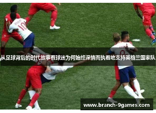 从足球背后的时代故事看球迷为何始终深情而执着地支持英格兰国家队