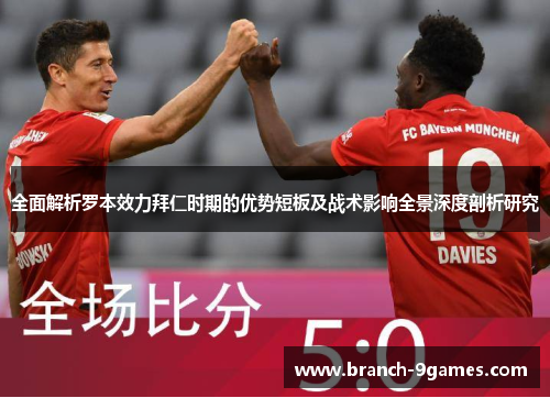 全面解析罗本效力拜仁时期的优势短板及战术影响全景深度剖析研究