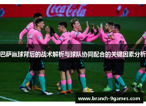 巴萨赢球背后的战术解析与球队协同配合的关键因素分析
