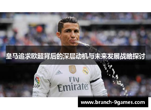皇马追求欧超背后的深层动机与未来发展战略探讨