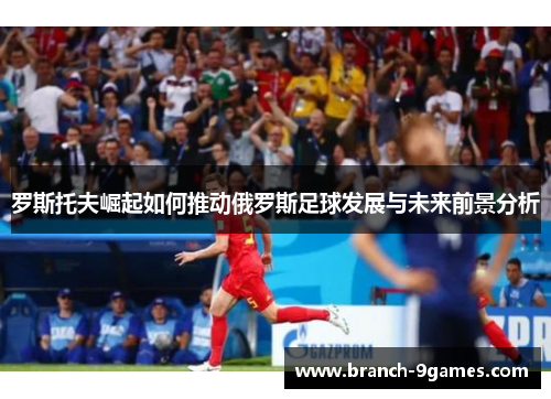 罗斯托夫崛起如何推动俄罗斯足球发展与未来前景分析