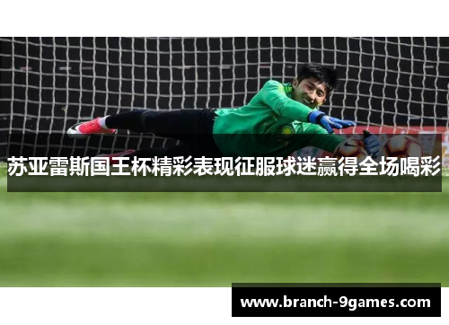 苏亚雷斯国王杯精彩表现征服球迷赢得全场喝彩