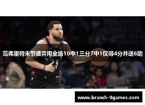 范弗里特末节遭弃用全场10中1三分7中1仅得4分并送6助