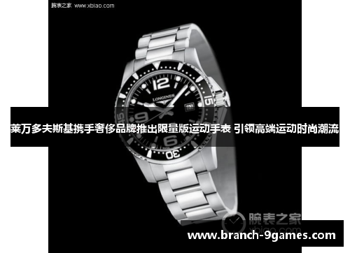 莱万多夫斯基携手奢侈品牌推出限量版运动手表 引领高端运动时尚潮流 莱万多夫斯基携手奢侈品牌推出限量版运动手表 引领高端运动时尚潮流