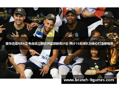 萧华透露NBA正考虑设立新欧洲篮球联赛计划 预计16支球队为核心打造新格局 萧华透露NBA正考虑设立新欧洲篮球联赛计划 预计16支球队为核心打造新格局