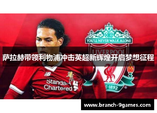 萨拉赫带领利物浦冲击英超新辉煌开启梦想征程 萨拉赫带领利物浦冲击英超新辉煌开启梦想征程