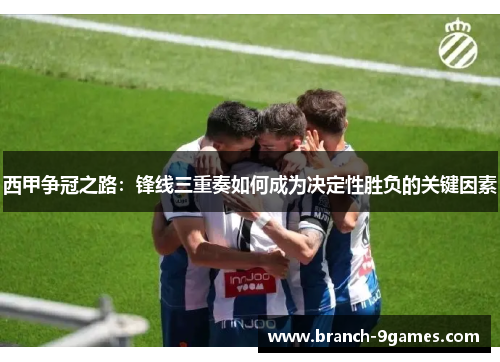 西甲争冠之路：锋线三重奏如何成为决定性胜负的关键因素