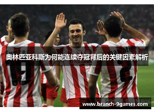 奥林匹亚科斯为何能连续夺冠背后的关键因素解析 奥林匹亚科斯为何能连续夺冠背后的关键因素解析