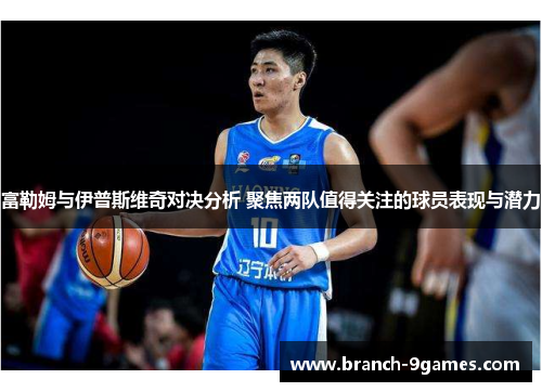 富勒姆与伊普斯维奇对决分析 聚焦两队值得关注的球员表现与潜力