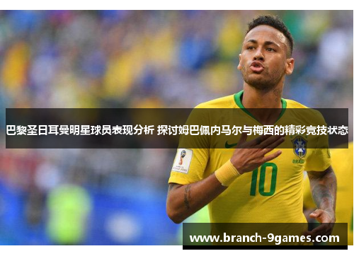 巴黎圣日耳曼明星球员表现分析 探讨姆巴佩内马尔与梅西的精彩竞技状态