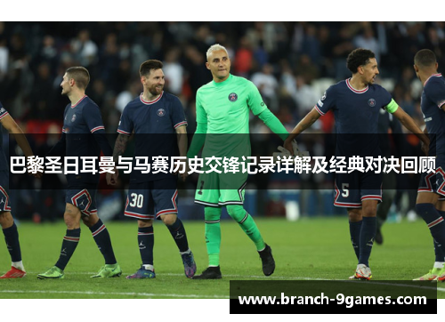 巴黎圣日耳曼与马赛历史交锋记录详解及经典对决回顾