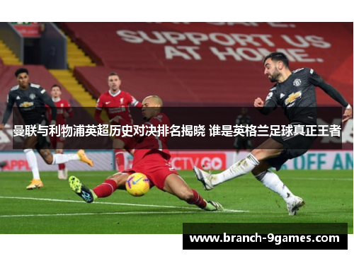 曼联与利物浦英超历史对决排名揭晓 谁是英格兰足球真正王者 曼联与利物浦英超历史对决排名揭晓 谁是英格兰足球真正王者