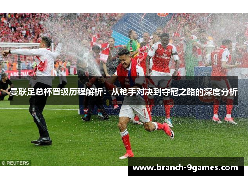 曼联足总杯晋级历程解析：从枪手对决到夺冠之路的深度分析