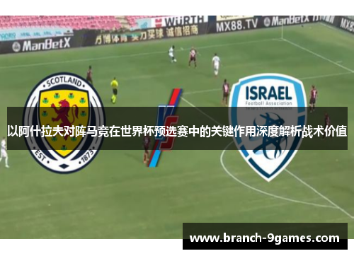 以阿什拉夫对阵马竞在世界杯预选赛中的关键作用深度解析战术价值 以阿什拉夫对阵马竞在世界杯预选赛中的关键作用深度解析战术价值