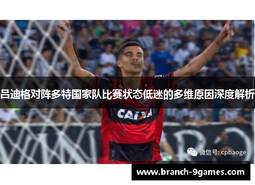 吕迪格对阵多特国家队比赛状态低迷的多维原因深度解析 吕迪格对阵多特国家队比赛状态低迷的多维原因深度解析
