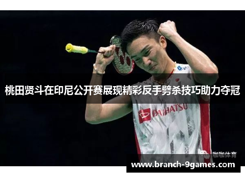 桃田贤斗在印尼公开赛展现精彩反手劈杀技巧助力夺冠 桃田贤斗在印尼公开赛展现精彩反手劈杀技巧助力夺冠