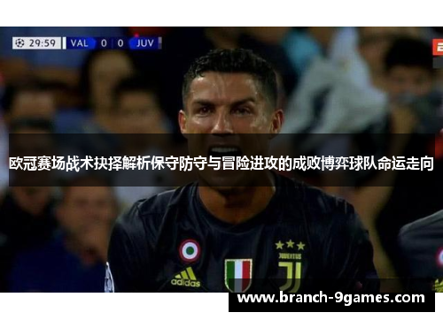 欧冠赛场战术抉择解析保守防守与冒险进攻的成败博弈球队命运走向 欧冠赛场战术抉择解析保守防守与冒险进攻的成败博弈球队命运走向