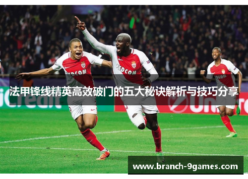 法甲锋线精英高效破门的五大秘诀解析与技巧分享 法甲锋线精英高效破门的五大秘诀解析与技巧分享