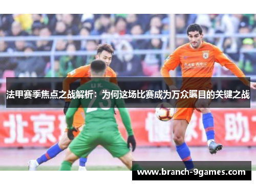 法甲赛季焦点之战解析：为何这场比赛成为万众瞩目的关键之战
