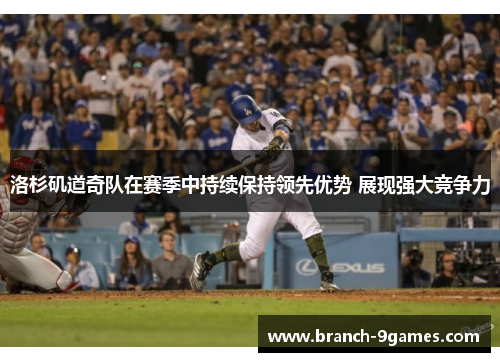 洛杉矶道奇队在赛季中持续保持领先优势 展现强大竞争力 洛杉矶道奇队在赛季中持续保持领先优势 展现强大竞争力