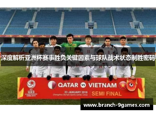 深度解析亚洲杯赛事胜负关键因素与球队战术状态制胜密码