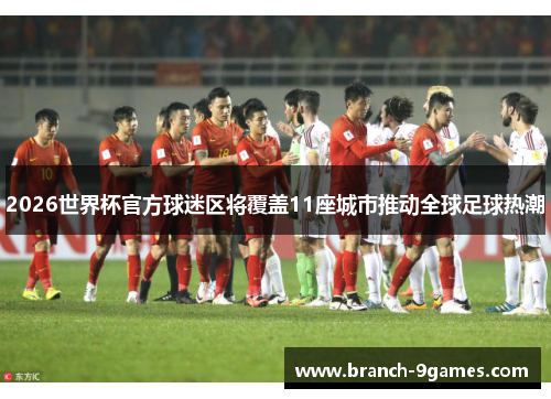 2026世界杯官方球迷区将覆盖11座城市推动全球足球热潮