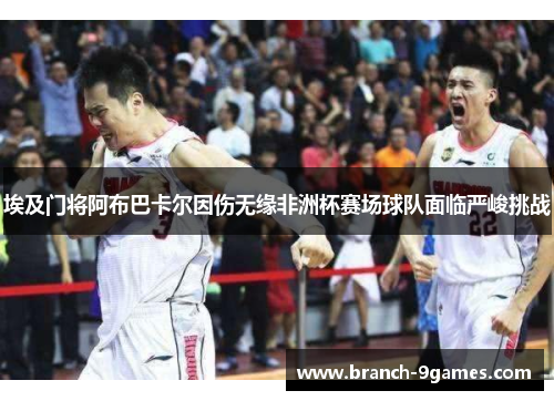 埃及门将阿布巴卡尔因伤无缘非洲杯赛场球队面临严峻挑战