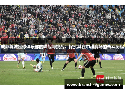 成都蓉城足球俱乐部的崛起与挑战:探索其在中超赛场的奋斗历程 成都蓉城足球俱乐部的崛起与挑战:探索其在中超赛场的奋斗历程