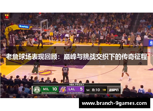 老詹球场表现回顾:巅峰与挑战交织下的传奇征程 老詹球场表现回顾:巅峰与挑战交织下的传奇征程